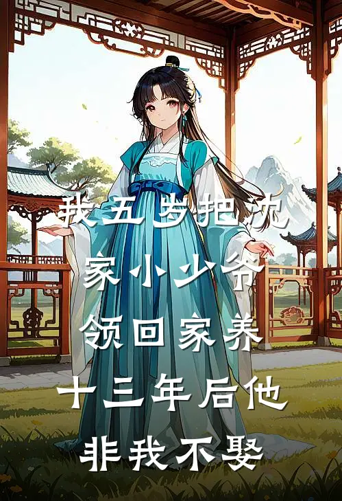 我五岁把沈家小少爷领回家养，十三年后他非我不娶