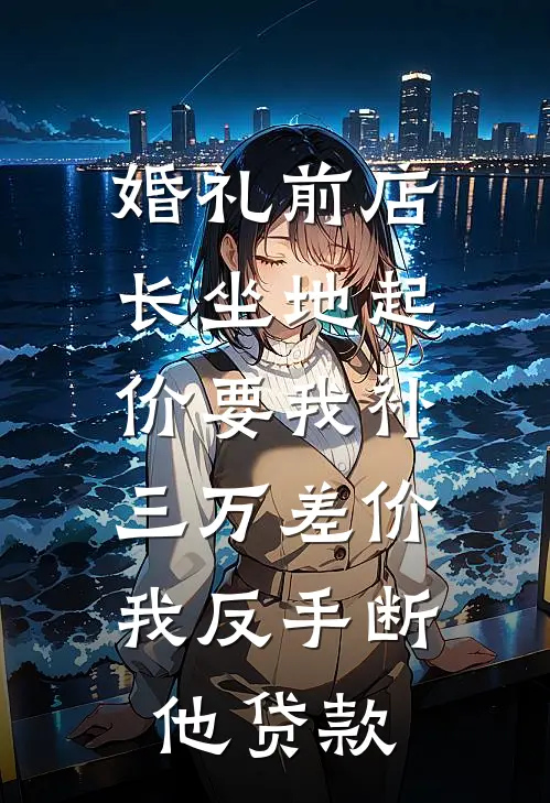婚礼前店长坐地起价要我补三万差价，我反手断他贷款