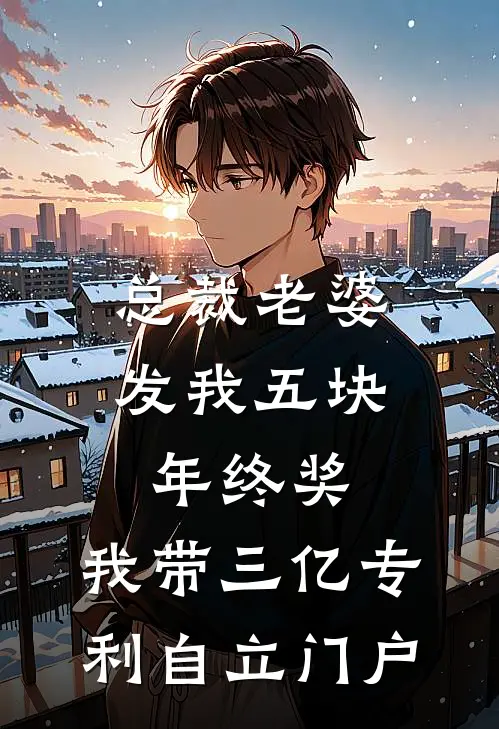 总裁老婆发我五块年终奖，我带三亿专利自立门户