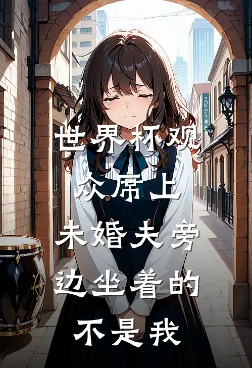 世界杯观众席上，未婚夫旁边坐着的不是我