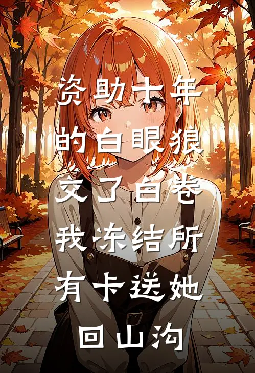 资助十年的白眼狼交了白卷，我冻结所有卡送她回山沟