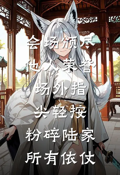 会场颁尽他人荣誉，场外指尖轻按，粉碎陆家所有依仗