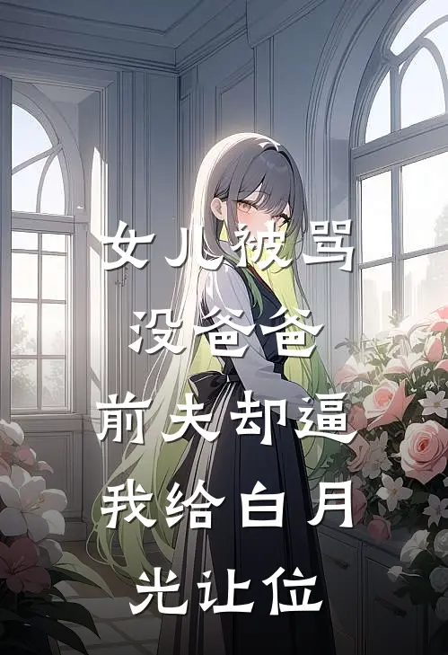 女儿被骂没爸爸，前夫却逼我给白月光让位