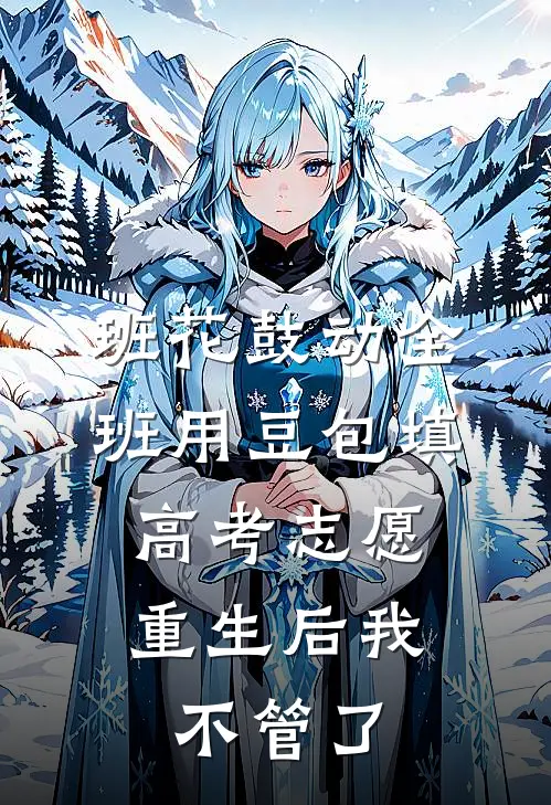 班花鼓动全班用豆包填高考志愿，重生后我不管了