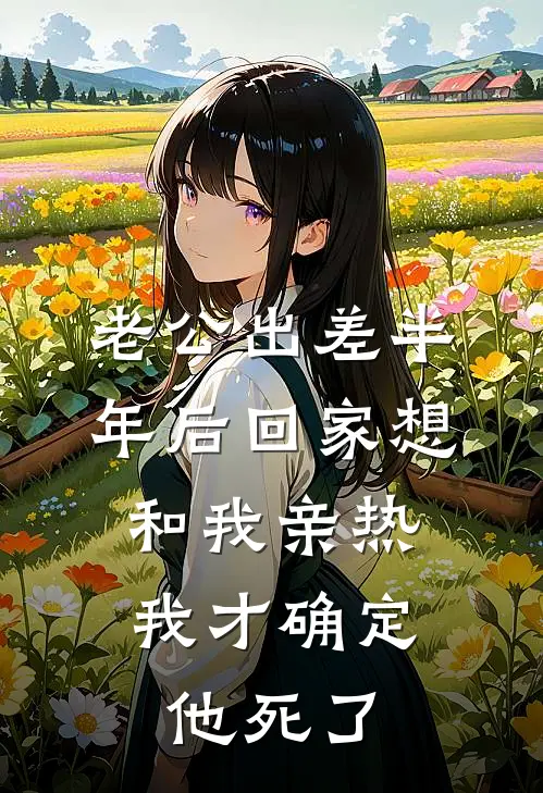 老公出差半年后回家想和我亲热，我才确定他死了