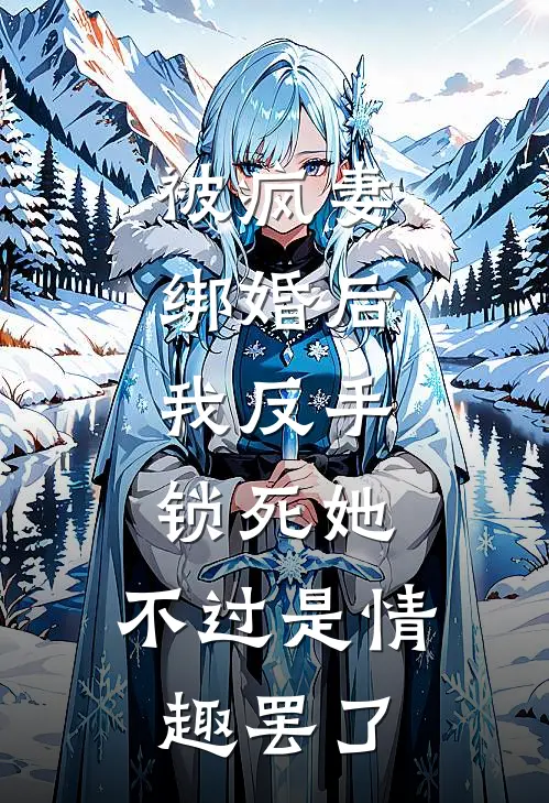 被疯妻绑婚后，我反手锁死她，不过是情趣罢了。