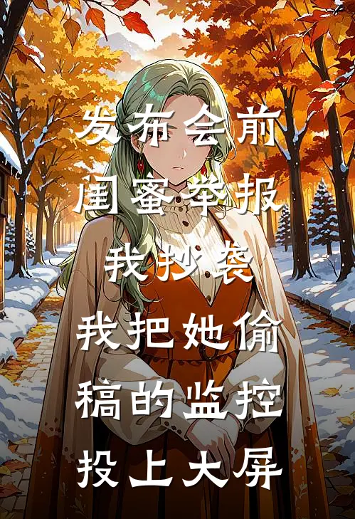 发布会前，闺蜜举报我抄袭，我把她偷稿的监控投上大屏