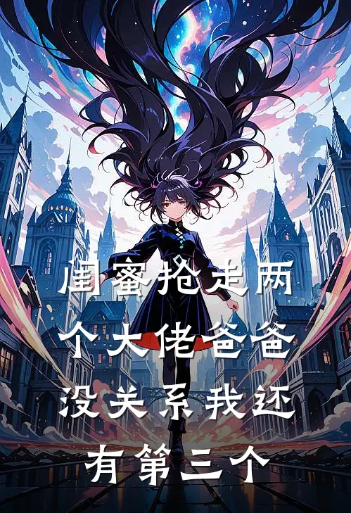 闺蜜抢走两个大佬爸爸，没关系我还有第三个