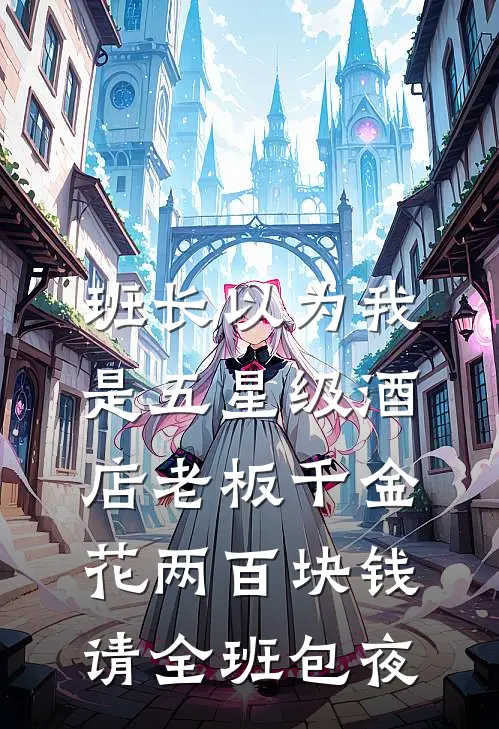班长以为我是五星级酒店老板千金，花两百块钱请全班包夜