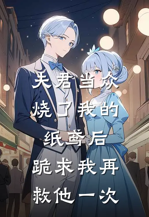 夫君当众烧了我的纸鸢后，跪求我再救他一次