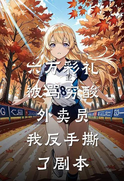 六万彩礼被骂穷酸外卖员，我反手撕了剧本