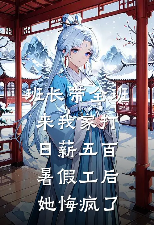 班长带全班来我家打日薪五百暑假工后，她悔疯了