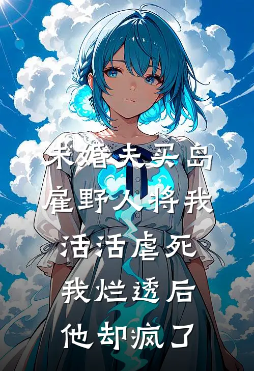 未婚夫买岛雇野人将我活活虐死，我烂透后他却疯了
