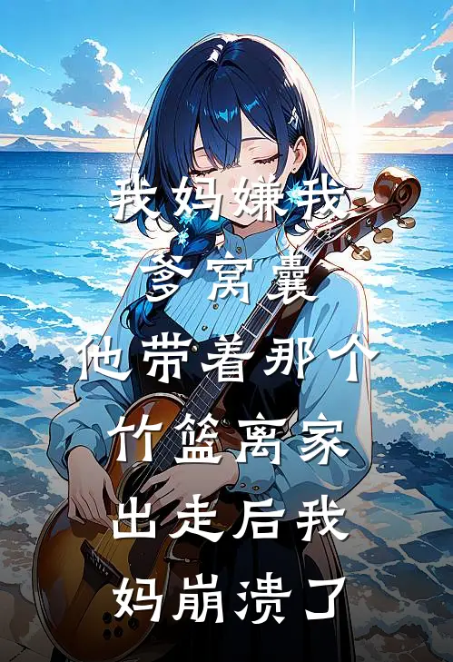 我妈嫌我爹窝囊，他带着那个竹篮离家出走后我妈崩溃了