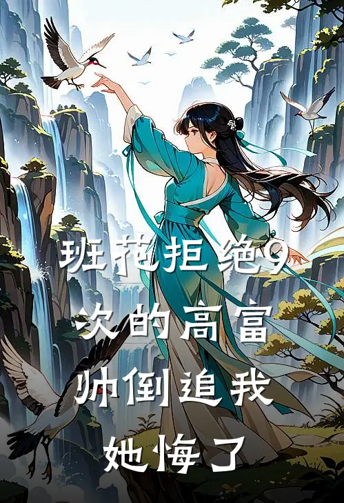 班花拒绝9次的高富帅倒追我，她悔了