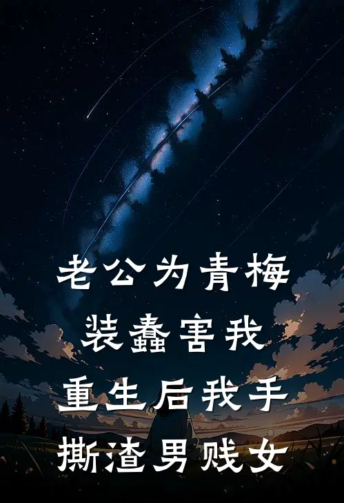老公为青梅装蠢害我，重生后我手撕渣男贱女