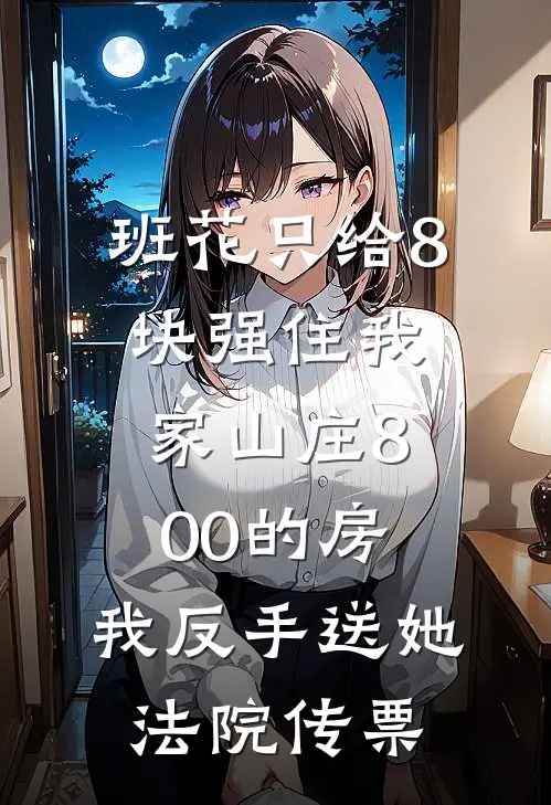 班花只给8块强住我家山庄800的房，我反手送她法院传票