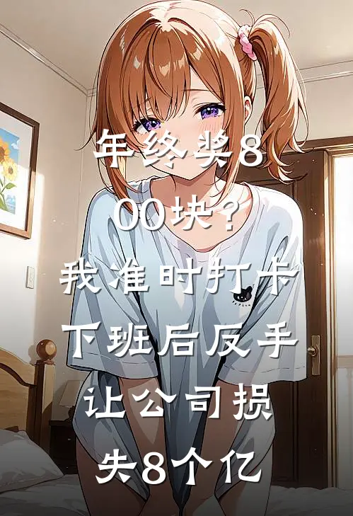 年终奖800块？我准时打卡下班后，反手让公司损失8个亿