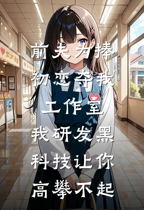 前夫为捧初恋夺我工作室，我研发黑科技让你高攀不起