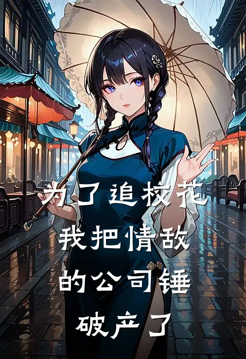 为了追校花，我把情敌的公司锤破产了