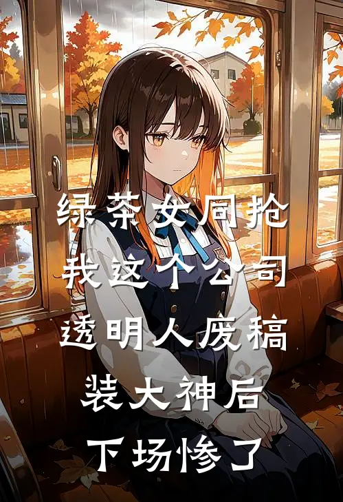 绿茶女同抢我这个公司透明人废稿装大神后，下场惨了