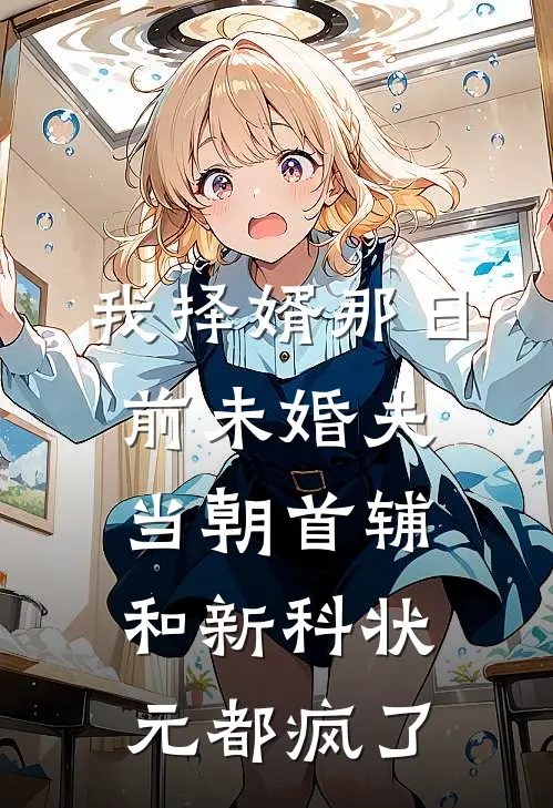 我择婿那日，前未婚夫、当朝首辅和新科状元都疯了