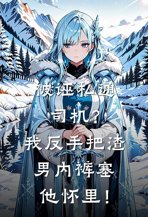 被诬私通司机？我反手把渣男内裤塞他怀里！