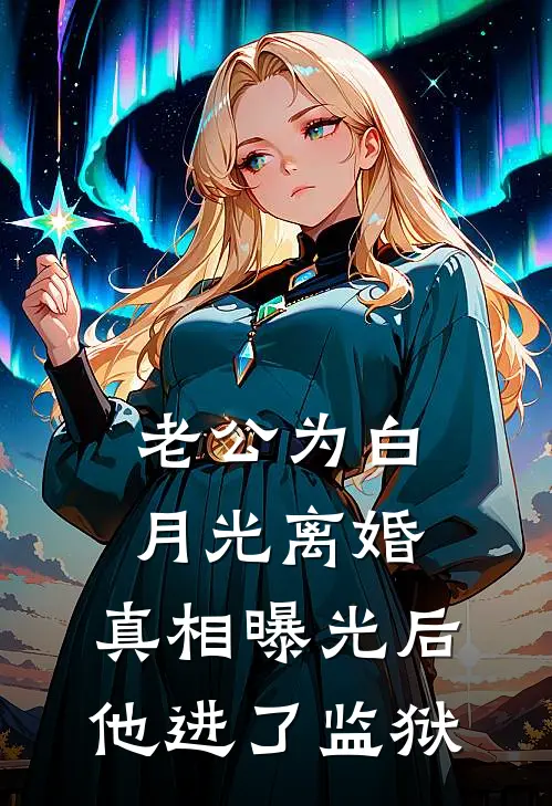 老公为白月光离婚，真相曝光后他进了监狱