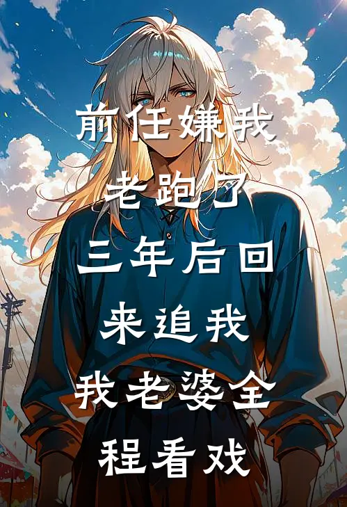 前任嫌我老跑了，三年后回来追我，我老婆全程看戏