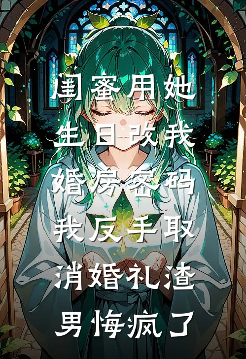 闺蜜用她生日改我婚房密码，我反手取消婚礼渣男悔疯了