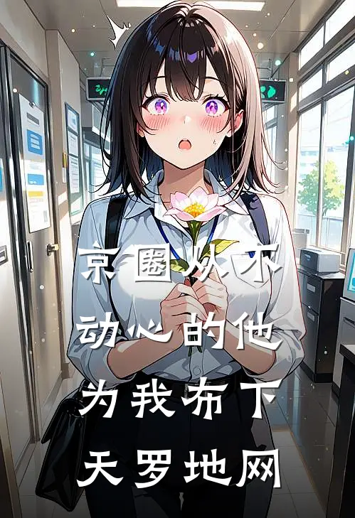 京圈从不动心的他，为我布下天罗地网