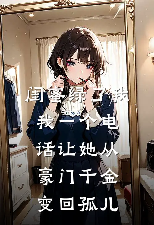 闺蜜绿了我，我一个电话让她从豪门千金变回孤儿