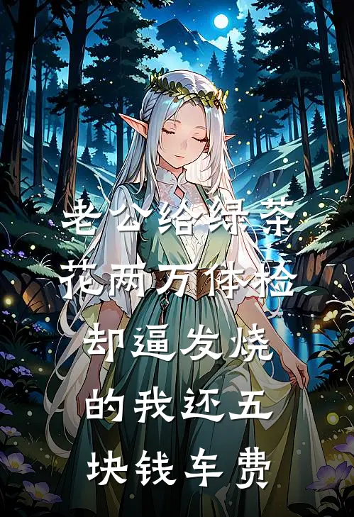 老公给绿茶花两万体检，却逼发烧的我还五块钱车费