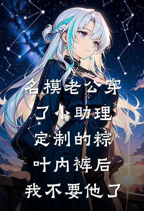 名模老公穿了小助理定制的粽叶内裤后，我不要他了