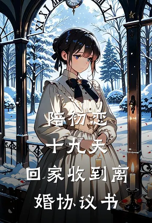 陪初恋十九天，回家收到离婚协议书