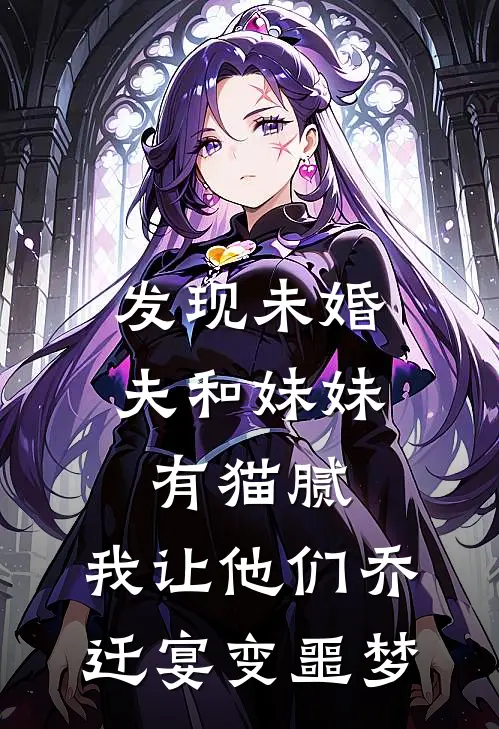 发现未婚夫和妹妹有猫腻，我让他们乔迁宴变噩梦