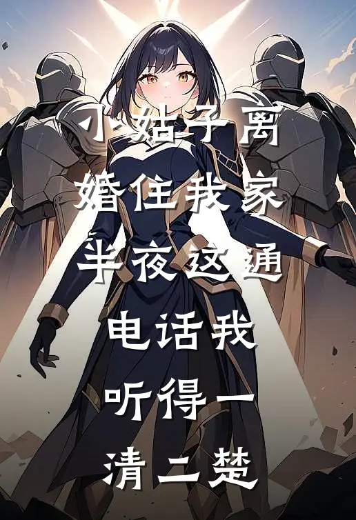 小姑子离婚住我家，半夜这通电话我听得一清二楚