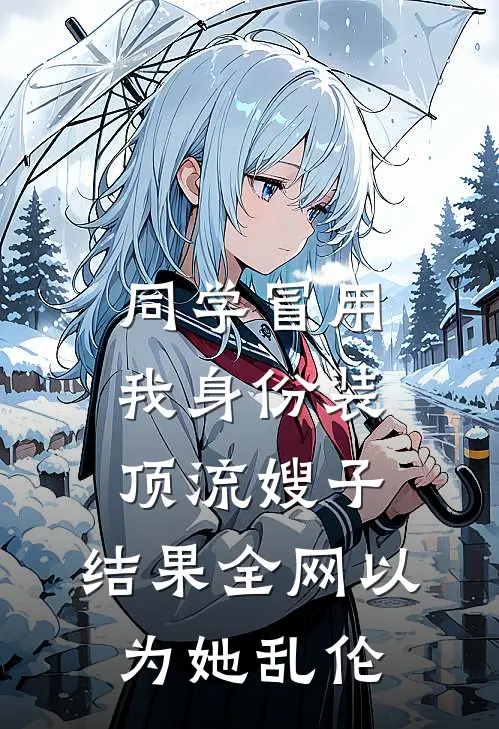 同学冒用我身份装顶流嫂子，结果全网以为她乱伦