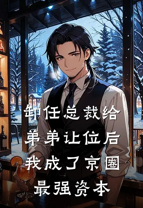 卸任总裁给弟弟让位后，我成了京圈最强资本