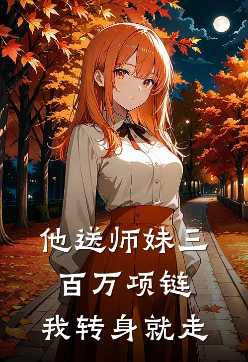 他送师妹三百万项链，我转身就走