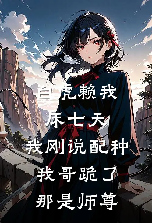 白虎赖我床七天，我刚说配种，我哥跪了：那是师尊