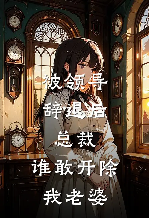被领导辞退后，总裁：谁敢开除我老婆