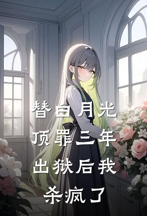 替白月光顶罪三年，出狱后我杀疯了