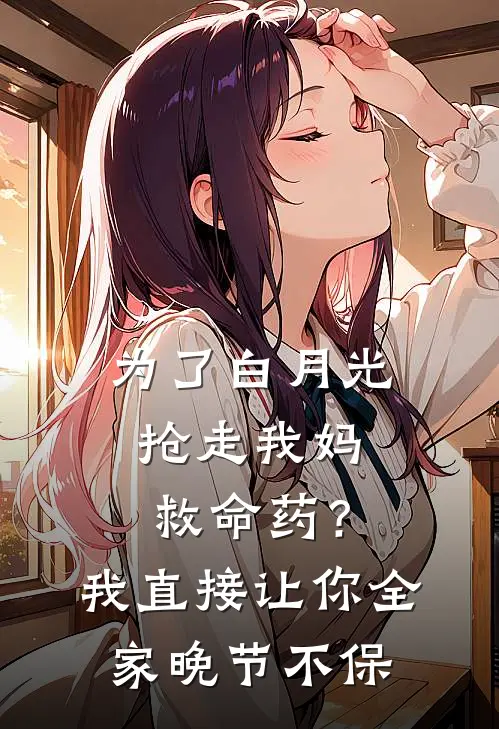 为了白月光抢走我妈救命药？我直接让你全家晚节不保