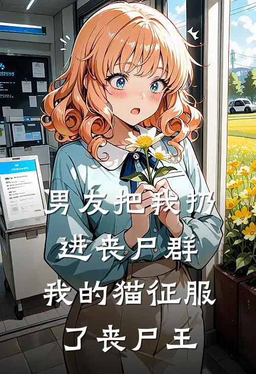 男友把我扔进丧尸群,我的猫征服了丧尸王