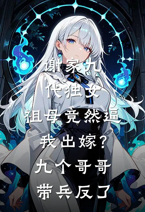 谢家九代独女,祖母竟然逼我出嫁?九个哥哥带兵反了