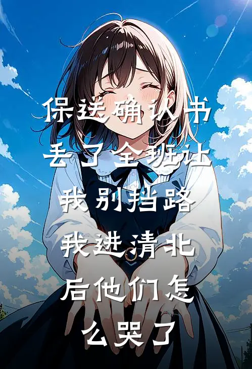 保送确认书丢了全班让我别挡路，我进清北后他们怎么哭了