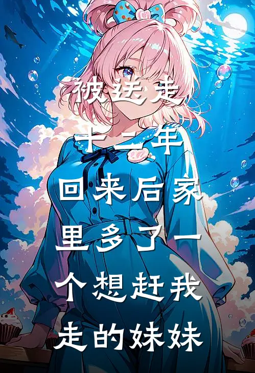 被送走十二年，回来后家里多了一个想赶我走的妹妹