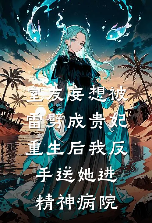 室友妄想被雷劈成贵妃，重生后我反手送她进精神病院