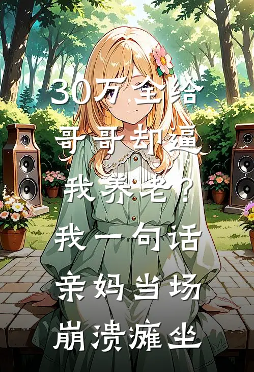 30万全给哥哥却逼我养老？我一句话，亲妈当场崩溃瘫坐